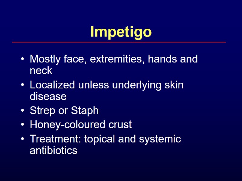 Impetigo Mostly face, extremities, hands and neck Localized unless underlying skin disease Strep or